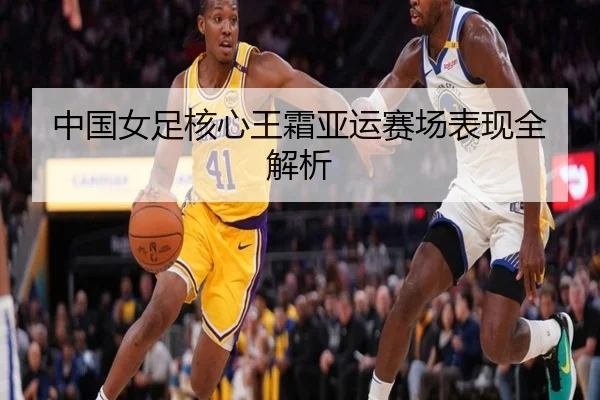 中国女足核心王霜亚运赛场表现全解析